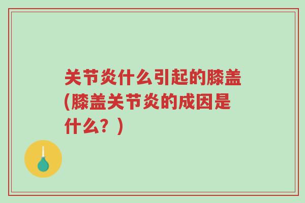 关节炎什么引起的膝盖(膝盖关节炎的成因是什么?)-第1张图片-超越 关节炎什么引起的膝盖(膝盖关节炎的成因是什么?)-第1张图片-超越