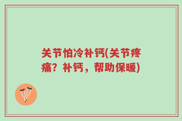 关节怕冷补钙(关节疼痛?补钙,帮助保暖)-第1张图片-超越 关节怕冷补钙(关节疼痛?补钙,帮助保暖)-第1张图片-超越