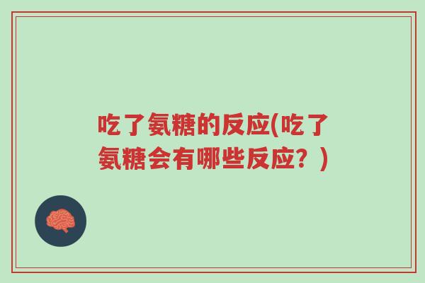 吃了氨糖的反应(吃了氨糖会有哪些反应?)-第1张图片-超越 吃了氨糖的反应(吃了氨糖会有哪些反应?)-第1张图片-超越