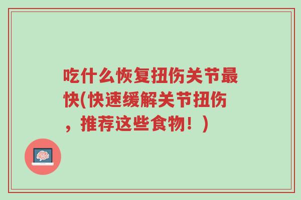 吃什么恢复扭伤关节最快(快速缓解关节扭伤,推荐这些食物!)-第1张图片-超越 吃什么恢复扭伤关节最快(快速缓解关节扭伤,推荐这些食物!)-第1张图片-超越