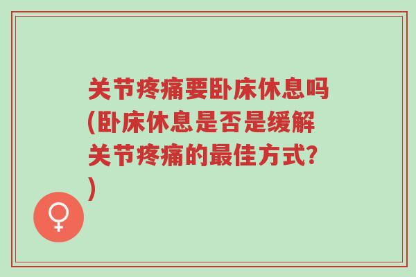 关节疼痛要卧床休息吗(卧床休息是否是缓解关节疼痛的最佳方式?)-第1张图片-超越 关节疼痛要卧床休息吗(卧床休息是否是缓解关节疼痛的最佳方式?)-第1张图片-超越
