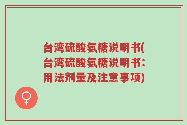 台湾硫酸氨糖说明书(台湾硫酸氨糖说明书:用法剂量及注意事项)-第1张图片-超越 台湾硫酸氨糖说明书(台湾硫酸氨糖说明书:用法剂量及注意事项)-第1张图片-超越
