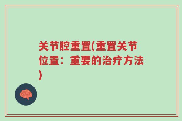 关节腔重置(重置关节位置:重要的治疗方法)-第1张图片-超越 关节腔重置(重置关节位置:重要的治疗方法)-第1张图片-超越