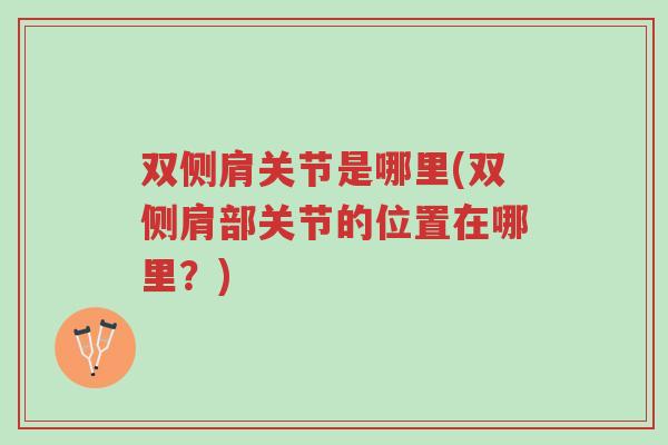 双侧肩关节是哪里(双侧肩部关节的位置在哪里?)-第1张图片-超越 双侧肩关节是哪里(双侧肩部关节的位置在哪里?)-第1张图片-超越