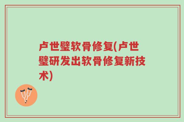卢世璧软骨修复(卢世璧研发出软骨修复新技术)-第1张图片-超越 卢世璧软骨修复(卢世璧研发出软骨修复新技术)-第1张图片-超越