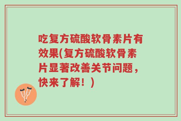 吃复方硫酸软骨素片有效果(复方硫酸软骨素片显著改善关节问题,快来了解!)-第1张图片-超越 吃复方硫酸软骨素片有效果(复方硫酸软骨素片显著改善关节问题,快来了解!)-第1张图片-超越