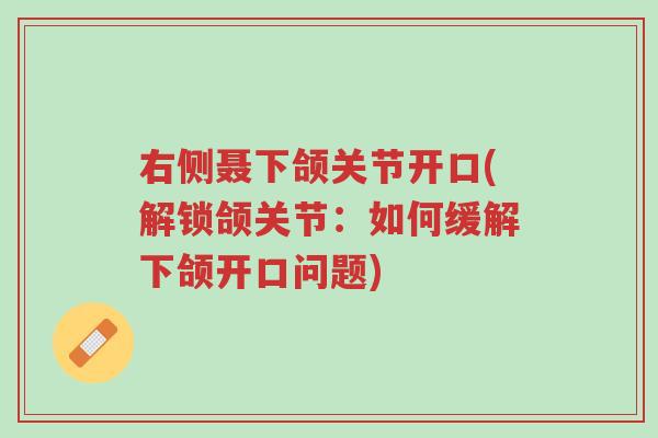 右侧聂下颌关节开口(解锁颌关节:如何缓解下颌开口问题)-第1张图片-超越 右侧聂下颌关节开口(解锁颌关节:如何缓解下颌开口问题)-第1张图片-超越