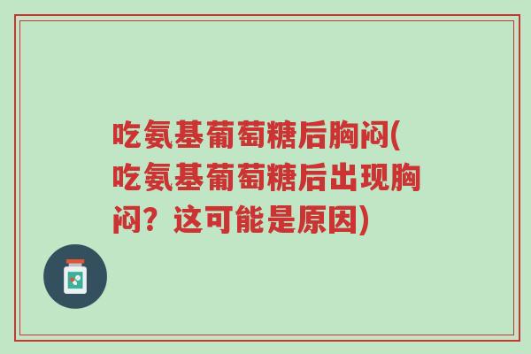 吃氨基葡萄糖后胸闷(吃氨基葡萄糖后出现胸闷?这可能是原因)-第1张图片-超越 吃氨基葡萄糖后胸闷(吃氨基葡萄糖后出现胸闷?这可能是原因)-第1张图片-超越