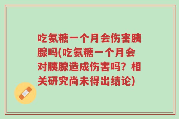 吃氨糖一个月会伤害胰腺吗(吃氨糖一个月会对胰腺造成伤害吗?相关研究尚未得出结论)-第1张图片-超越 吃氨糖一个月会伤害胰腺吗(吃氨糖一个月会对胰腺造成伤害吗?相关研究尚未得出结论)-第1张图片-超越