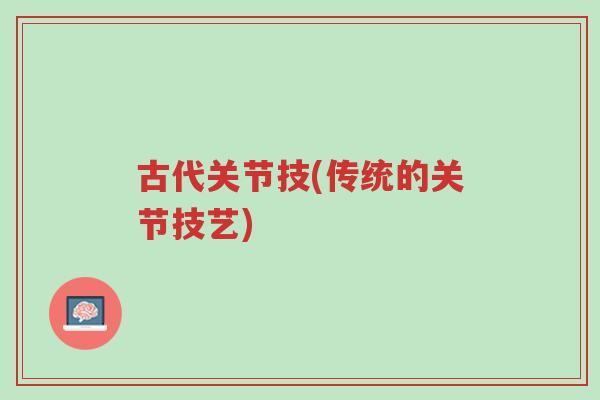 古代关节技(传统的关节技艺)-第1张图片-超越