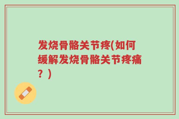 发烧骨骼关节疼(如何缓解发烧骨骼关节疼痛？)-第1张图片-超越