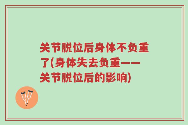 关节脱位后身体不负重了(身体失去负重——关节脱位后的影响)-第1张图片-超越 关节脱位后身体不负重了(身体失去负重——关节脱位后的影响)-第1张图片-超越