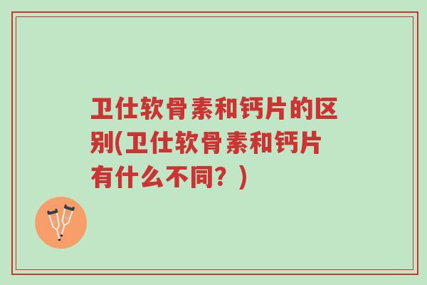 卫仕软骨素和钙片的区别(卫仕软骨素和钙片有什么不同?)-第1张图片-超越 卫仕软骨素和钙片的区别(卫仕软骨素和钙片有什么不同?)-第1张图片-超越