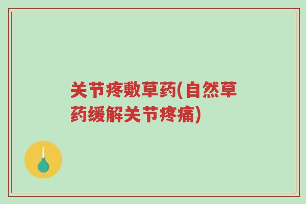关节疼敷草药(自然草药缓解关节疼痛)-第1张图片-超越 关节疼敷草药(自然草药缓解关节疼痛)-第1张图片-超越