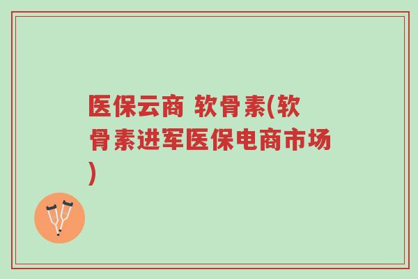 医保云商 软骨素(软骨素进军医保电商市场)-第1张图片-超越 医保云商 软骨素(软骨素进军医保电商市场)-第1张图片-超越
