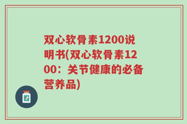 双心软骨素1200说明书(双心软骨素1200:关节健康的必备营养品)-第1张图片-超越 双心软骨素1200说明书(双心软骨素1200:关节健康的必备营养品)-第1张图片-超越