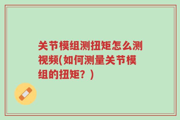 关节模组测扭矩怎么测视频(如何测量关节模组的扭矩?)-第1张图片-超越 关节模组测扭矩怎么测视频(如何测量关节模组的扭矩?)-第1张图片-超越