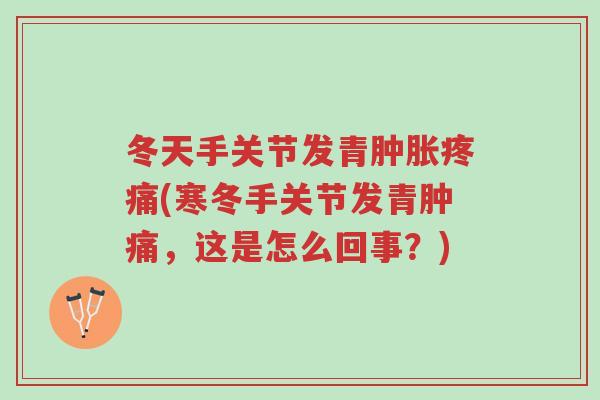 冬天手关节发青肿胀疼痛(寒冬手关节发青肿痛,这是怎么回事?)-第1张图片-超越 冬天手关节发青肿胀疼痛(寒冬手关节发青肿痛,这是怎么回事?)-第1张图片-超越
