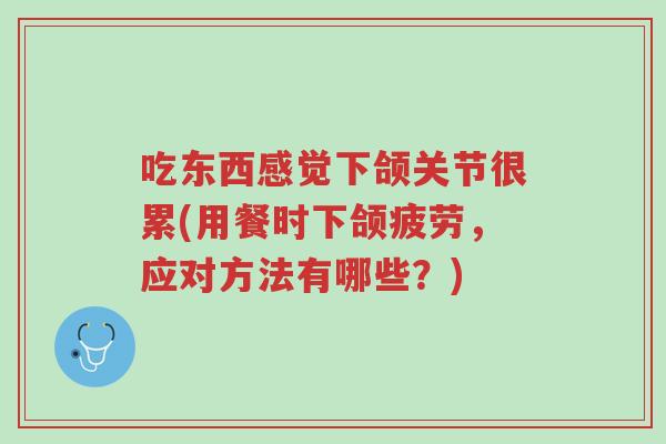 吃东西感觉下颌关节很累(用餐时下颌疲劳,应对方法有哪些?)-第1张图片-超越 吃东西感觉下颌关节很累(用餐时下颌疲劳,应对方法有哪些?)-第1张图片-超越