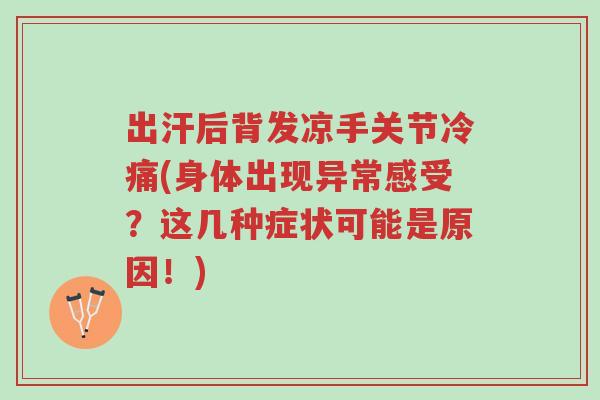 出汗后背发凉手关节冷痛(身体出现异常感受?这几种症状可能是原因!)-第1张图片-超越 出汗后背发凉手关节冷痛(身体出现异常感受?这几种症状可能是原因!)-第1张图片-超越