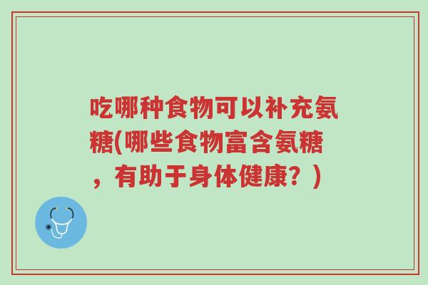 吃哪种食物可以补充氨糖(哪些食物富含氨糖,有助于身体健康?)-第1张图片-超越 吃哪种食物可以补充氨糖(哪些食物富含氨糖,有助于身体健康?)-第1张图片-超越