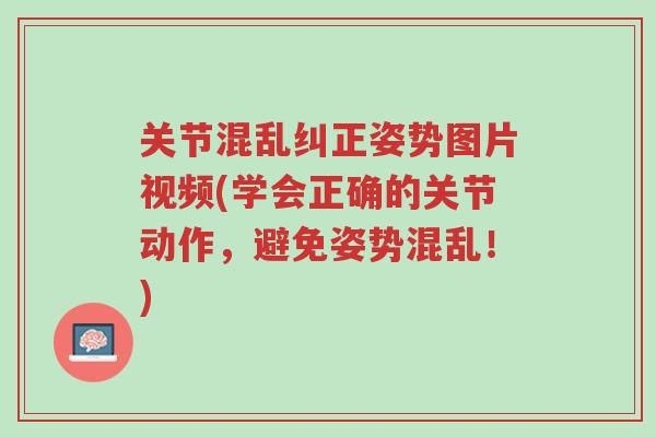 关节混乱纠正姿势图片视频(学会正确的关节动作,避免姿势混乱!)-第1张图片-超越 关节混乱纠正姿势图片视频(学会正确的关节动作,避免姿势混乱!)-第1张图片-超越