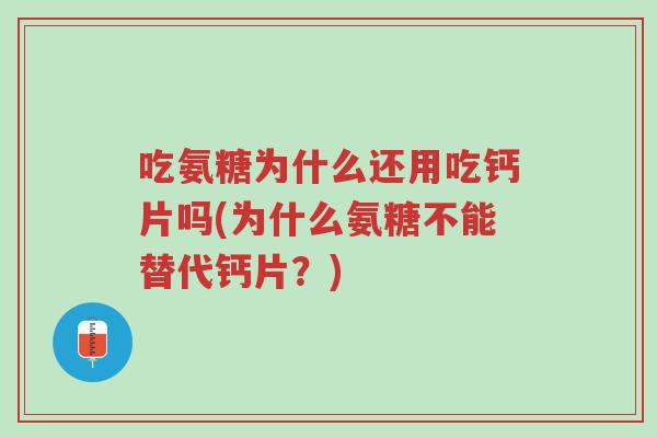 吃氨糖为什么还用吃钙片吗(为什么氨糖不能替代钙片?)-第1张图片-超越 吃氨糖为什么还用吃钙片吗(为什么氨糖不能替代钙片?)-第1张图片-超越