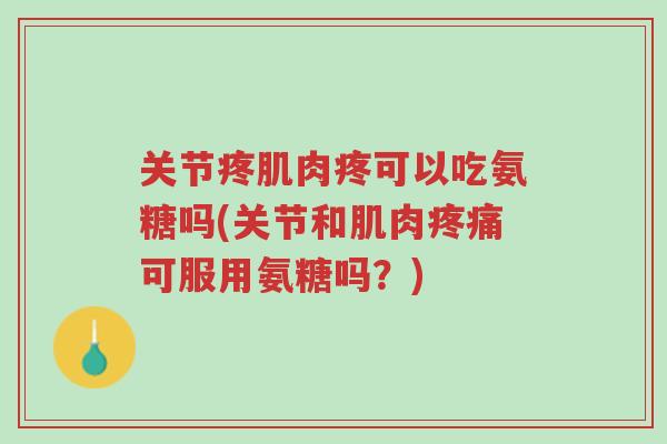 关节疼肌肉疼可以吃氨糖吗(关节和肌肉疼痛可服用氨糖吗?)-第1张图片-超越 关节疼肌肉疼可以吃氨糖吗(关节和肌肉疼痛可服用氨糖吗?)-第1张图片-超越