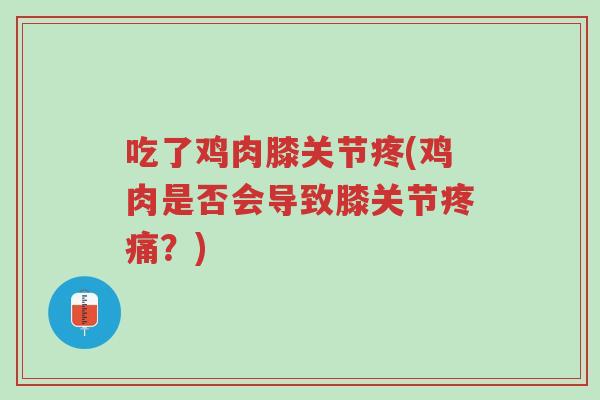 吃了鸡肉膝关节疼(鸡肉是否会导致膝关节疼痛?)-第1张图片-超越 吃了鸡肉膝关节疼(鸡肉是否会导致膝关节疼痛?)-第1张图片-超越