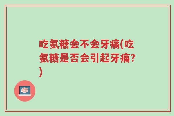 吃氨糖会不会牙痛(吃氨糖是否会引起牙痛?)-第1张图片-超越 吃氨糖会不会牙痛(吃氨糖是否会引起牙痛?)-第1张图片-超越