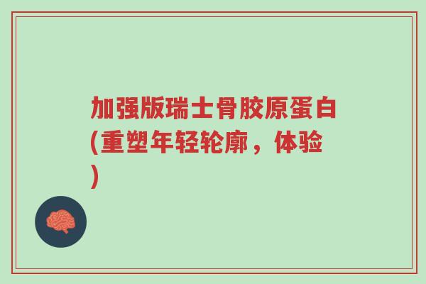 加强版瑞士骨胶原蛋白(重塑年轻轮廓,体验)-第1张图片-超越 加强版瑞士骨胶原蛋白(重塑年轻轮廓,体验)-第1张图片-超越