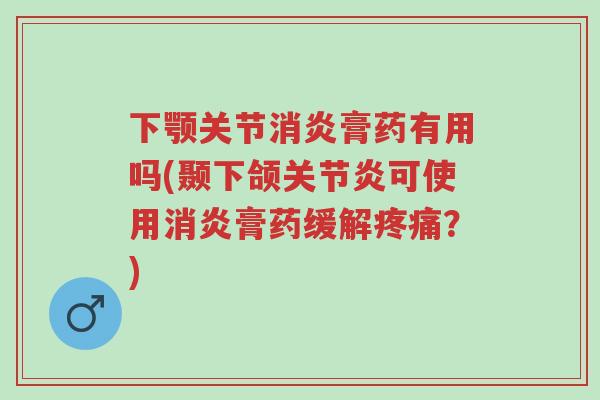 下颚关节消炎膏药有用吗(颞下颌关节炎可使用消炎膏药缓解疼痛?)-第1张图片-超越 下颚关节消炎膏药有用吗(颞下颌关节炎可使用消炎膏药缓解疼痛?)-第1张图片-超越