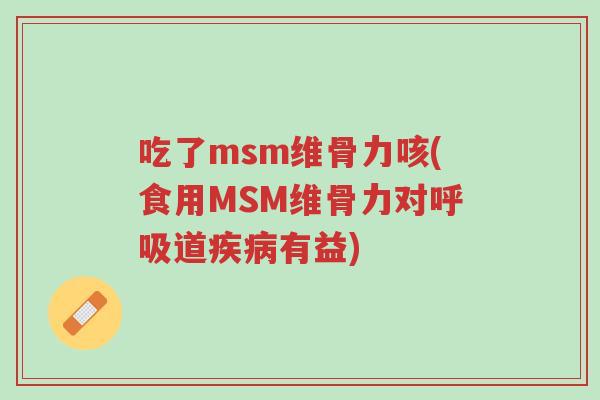 吃了msm维骨力咳(食用MSM维骨力对呼吸道疾病有益)-第1张图片-超越 吃了msm维骨力咳(食用MSM维骨力对呼吸道疾病有益)-第1张图片-超越