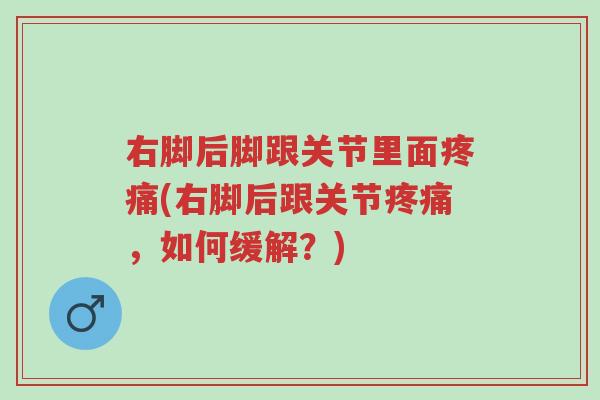 右脚后脚跟关节里面疼痛(右脚后跟关节疼痛,如何缓解?)-第1张图片-超越 右脚后脚跟关节里面疼痛(右脚后跟关节疼痛,如何缓解?)-第1张图片-超越