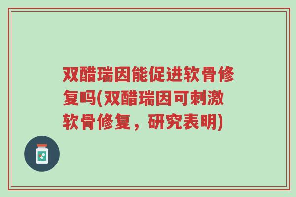 双醋瑞因能促进软骨修复吗(双醋瑞因可刺激软骨修复,研究表明)-第1张图片-超越 双醋瑞因能促进软骨修复吗(双醋瑞因可刺激软骨修复,研究表明)-第1张图片-超越