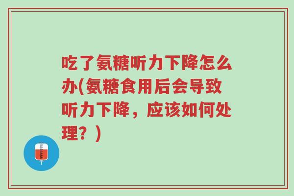 吃了氨糖听力下降怎么办(氨糖食用后会导致听力下降,应该如何处理?)-第1张图片-超越 吃了氨糖听力下降怎么办(氨糖食用后会导致听力下降,应该如何处理?)-第1张图片-超越