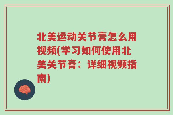 北美运动关节膏怎么用视频(学习如何使用北美关节膏:详细视频指南)-第1张图片-超越 北美运动关节膏怎么用视频(学习如何使用北美关节膏:详细视频指南)-第1张图片-超越