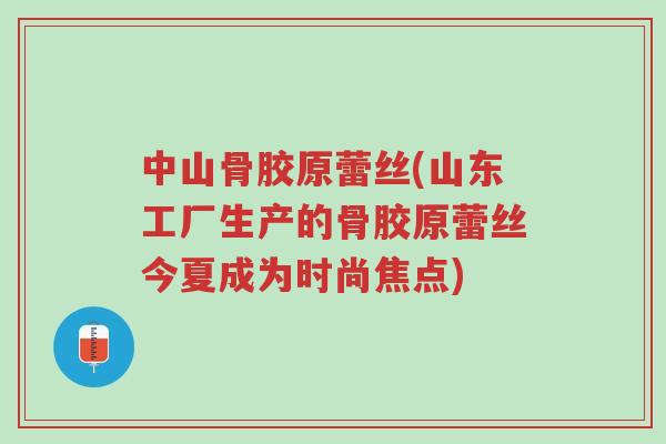 中山骨胶原蕾丝(山东工厂生产的骨胶原蕾丝今夏成为时尚焦点)-第1张图片-超越
