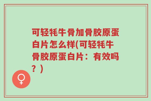 可轻牦牛骨加骨胶原蛋白片怎么样(可轻牦牛骨胶原蛋白片:有效吗?)-第1张图片-超越 可轻牦牛骨加骨胶原蛋白片怎么样(可轻牦牛骨胶原蛋白片:有效吗?)-第1张图片-超越