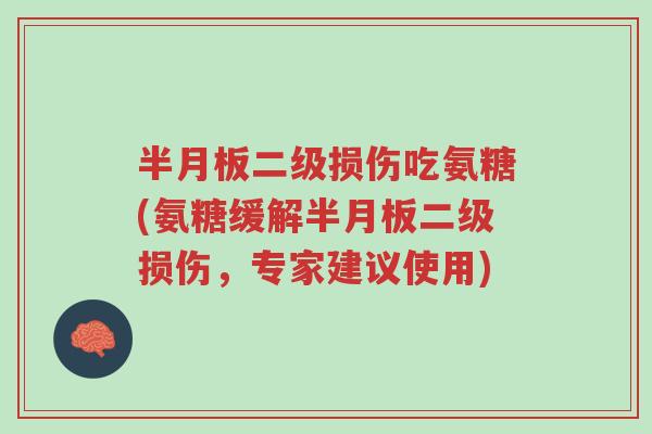 半月板二级损伤吃氨糖(氨糖缓解半月板二级损伤,专家建议使用)-第1张图片-超越 半月板二级损伤吃氨糖(氨糖缓解半月板二级损伤,专家建议使用)-第1张图片-超越