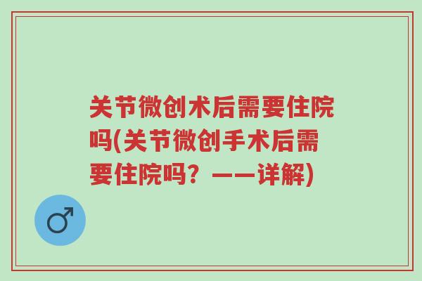 关节微创术后需要住院吗(关节微创手术后需要住院吗?——详解)-第1张图片-超越 关节微创术后需要住院吗(关节微创手术后需要住院吗?——详解)-第1张图片-超越