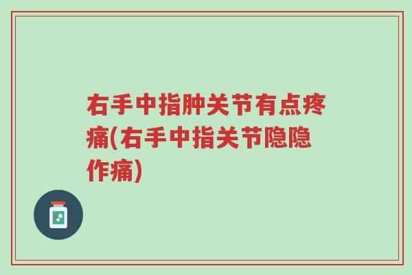 右手中指肿关节有点疼痛(右手中指关节隐隐作痛)-第1张图片-超越