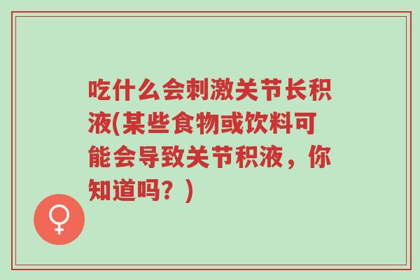吃什么会刺激关节长积液(某些食物或饮料可能会导致关节积液,你知道吗?)-第1张图片-超越 吃什么会刺激关节长积液(某些食物或饮料可能会导致关节积液,你知道吗?)-第1张图片-超越
