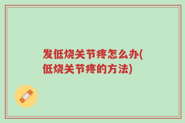 发低烧关节疼怎么办(低烧关节疼的方法)-第1张图片-超越 发低烧关节疼怎么办(低烧关节疼的方法)-第1张图片-超越
