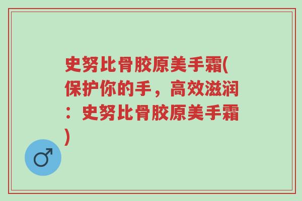 史努比骨胶原美手霜(保护你的手,高效滋润:史努比骨胶原美手霜)-第1张图片-超越 史努比骨胶原美手霜(保护你的手,高效滋润:史努比骨胶原美手霜)-第1张图片-超越