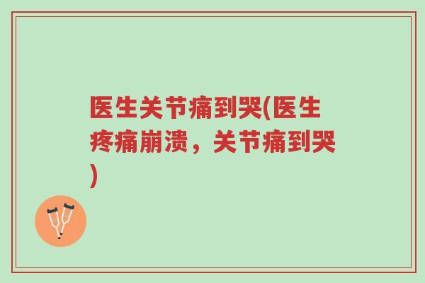 医生关节痛到哭(医生疼痛崩溃,关节痛到哭)-第1张图片-超越 医生关节痛到哭(医生疼痛崩溃,关节痛到哭)-第1张图片-超越