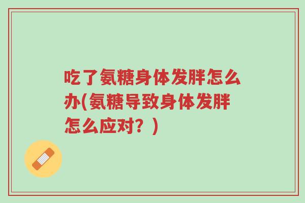 吃了氨糖身体发胖怎么办(氨糖导致身体发胖怎么应对？)-第1张图片-超越