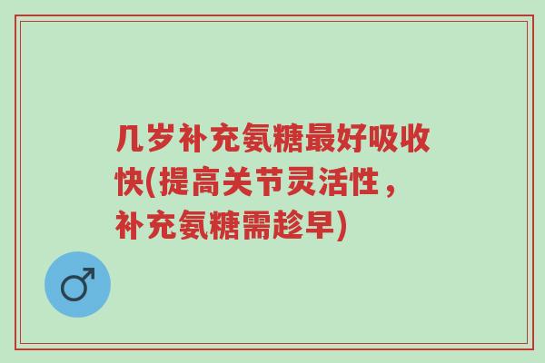 几岁补充氨糖最好吸收快(提高关节灵活性,补充氨糖需趁早)-第1张图片-超越 几岁补充氨糖最好吸收快(提高关节灵活性,补充氨糖需趁早)-第1张图片-超越
