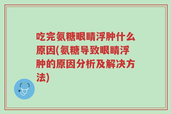 吃完氨糖眼睛浮肿什么原因(氨糖导致眼睛浮肿的原因分析及解决方法)-第1张图片-超越 吃完氨糖眼睛浮肿什么原因(氨糖导致眼睛浮肿的原因分析及解决方法)-第1张图片-超越
