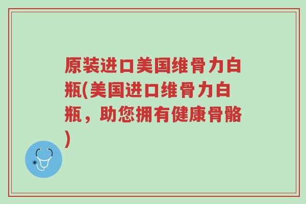 原装进口美国维骨力白瓶(美国进口维骨力白瓶,助您拥有健康骨骼)-第1张图片-超越 原装进口美国维骨力白瓶(美国进口维骨力白瓶,助您拥有健康骨骼)-第1张图片-超越